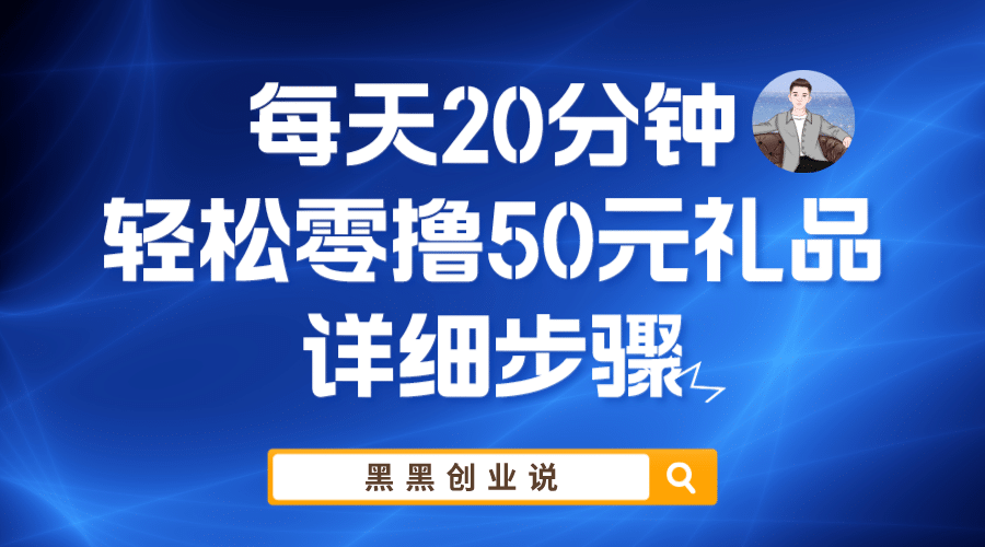每天20分钟，轻松零撸50元礼品实战教程去创吧-网创项目资源站-副业项目-创业项目-搞钱项目去创吧