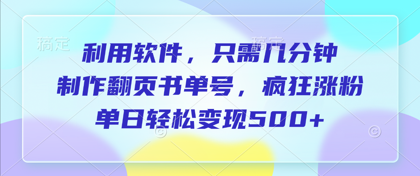 利用软件，作翻页书单号，只需几分钟，制疯狂涨粉，单日轻松变现500+去创吧-网创项目资源站-副业项目-创业项目-搞钱项目去创吧