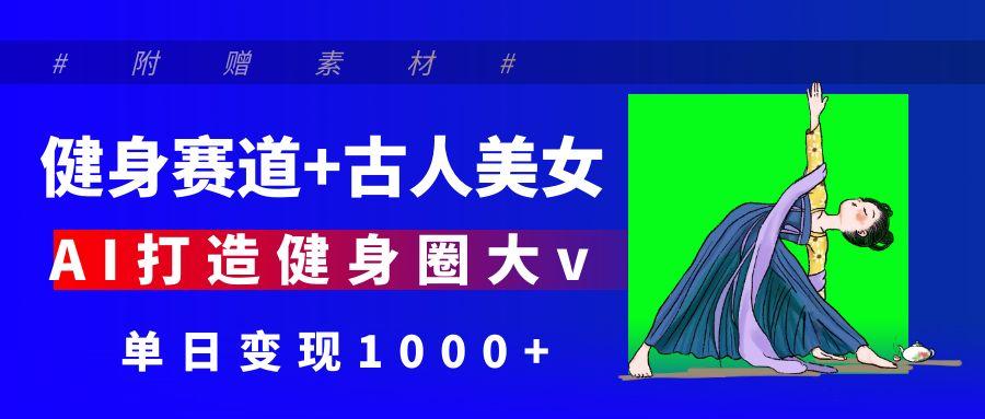 健身赛道+古人美女 AI打造健身圈大v 单日变现1000+去创吧-网创项目资源站-副业项目-创业项目-搞钱项目去创吧