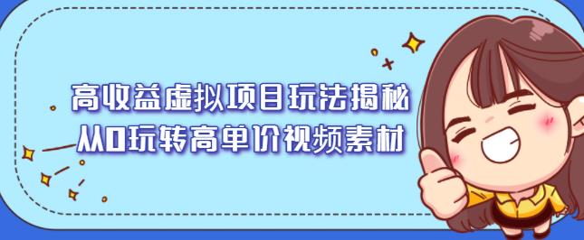 高收益虚拟项目玩法揭秘,从0玩转高单价视频素材【视频课程】去创吧-网创项目资源站-副业项目-创业项目-搞钱项目去创吧