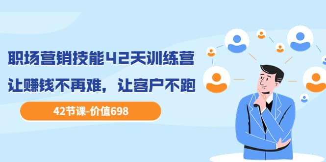 职场营销技能42天训练营，让赚钱不再难，让客户不跑，业绩翻翻（价值698）去创吧-网创项目资源站-副业项目-创业项目-搞钱项目去创吧