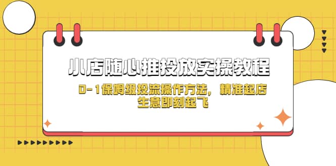小店随心推投放实操教程，0-1保姆级投流操作方法，精准起店，生意即刻起飞去创吧-网创项目资源站-副业项目-创业项目-搞钱项目去创吧