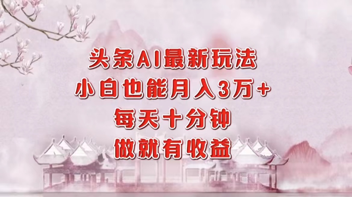 头条AI最新玩法，小白轻松月入三万＋，每天十分钟，做就有收益去创吧-网创项目资源站-副业项目-创业项目-搞钱项目去创吧