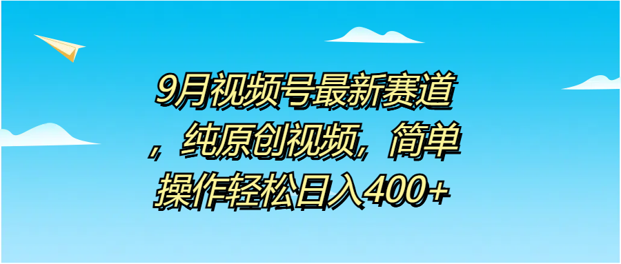 9月视频号最新赛道，纯原创视频，简单操作轻松日入400+去创吧-网创项目资源站-副业项目-创业项目-搞钱项目去创吧