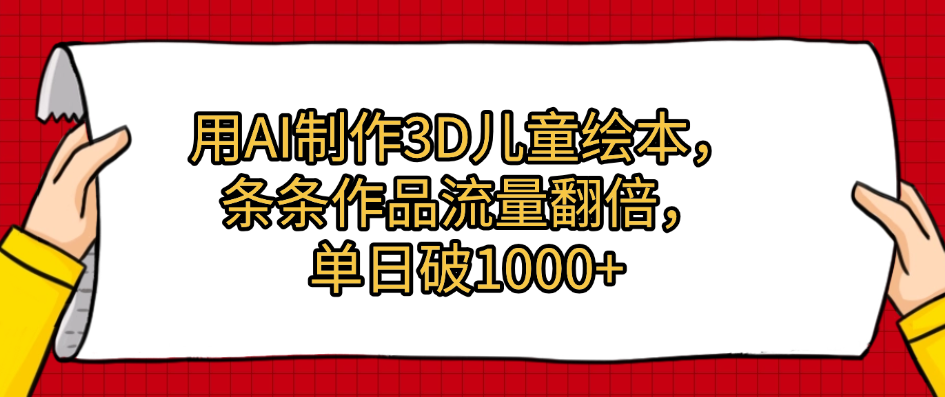 用AI制作3D儿童绘本，条条作品流量翻倍，单日破1000+去创吧-网创项目资源站-副业项目-创业项目-搞钱项目去创吧