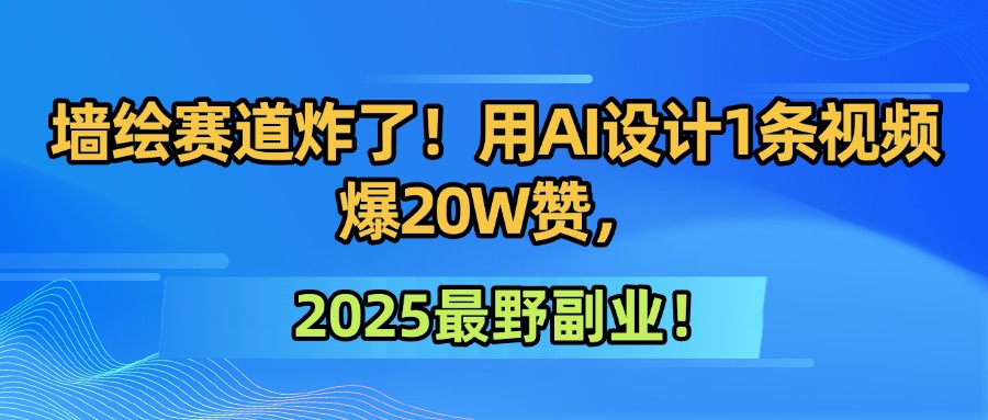 墙绘赛道炸了！用AI设计1条视频爆20W赞，2025最野副业！去创吧-网创项目资源站-副业项目-创业项目-搞钱项目去创吧
