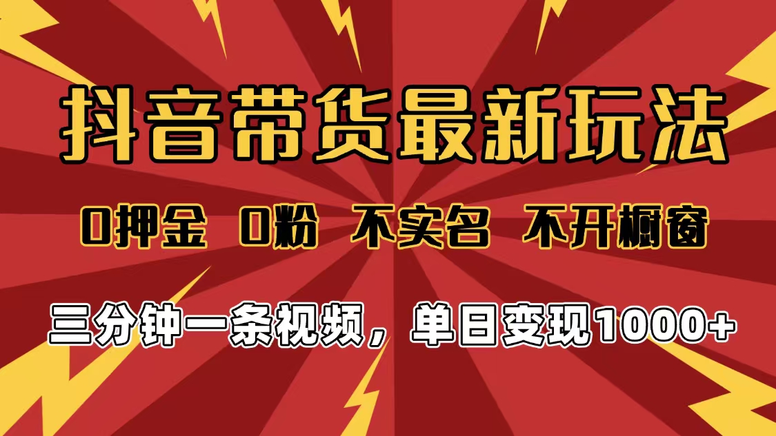 2025年抖音带货最新玩法，0押金0粉，不实名，不开橱窗，单日变现1000➕，小白最快当天见收益去创吧-网创项目资源站-副业项目-创业项目-搞钱项目去创吧