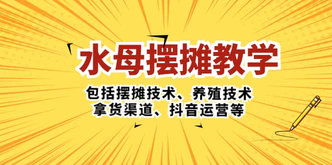 水母·摆摊教学，包括摆摊技术、养殖技术、拿货渠道、抖音运营等去创吧-网创项目资源站-副业项目-创业项目-搞钱项目去创吧