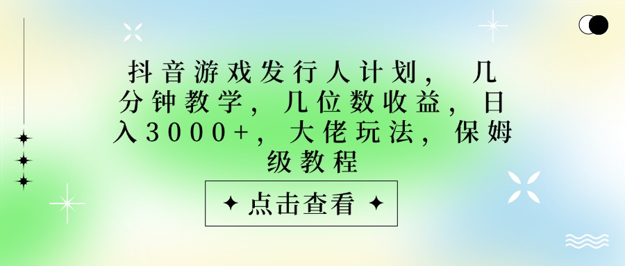 抖音游戏发行人计划，大佬玩法，保姆级教程， 几分钟教学，几位数收益，日入3000+去创吧-网创项目资源站-副业项目-创业项目-搞钱项目去创吧