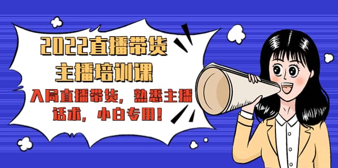 2022直播带货-主播培训课：入局直播带货，熟悉主播话术，小白专用去创吧-网创项目资源站-副业项目-创业项目-搞钱项目去创吧