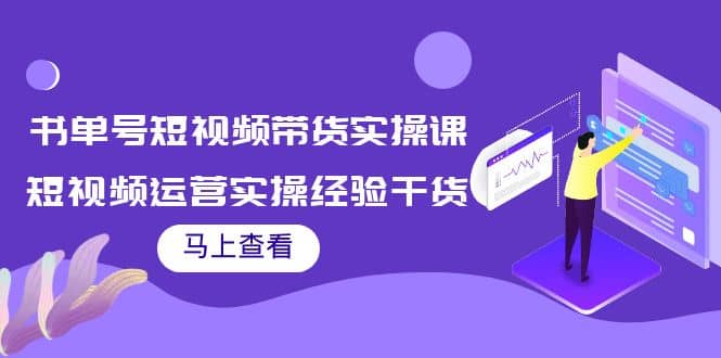 书单号短视频带货实操课：短视频运营实操经验干货分享去创吧-网创项目资源站-副业项目-创业项目-搞钱项目去创吧