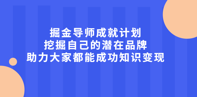 掘金导师成就计划，挖掘自己的潜在品牌，助力大家都能成功知识变现去创吧-网创项目资源站-副业项目-创业项目-搞钱项目去创吧