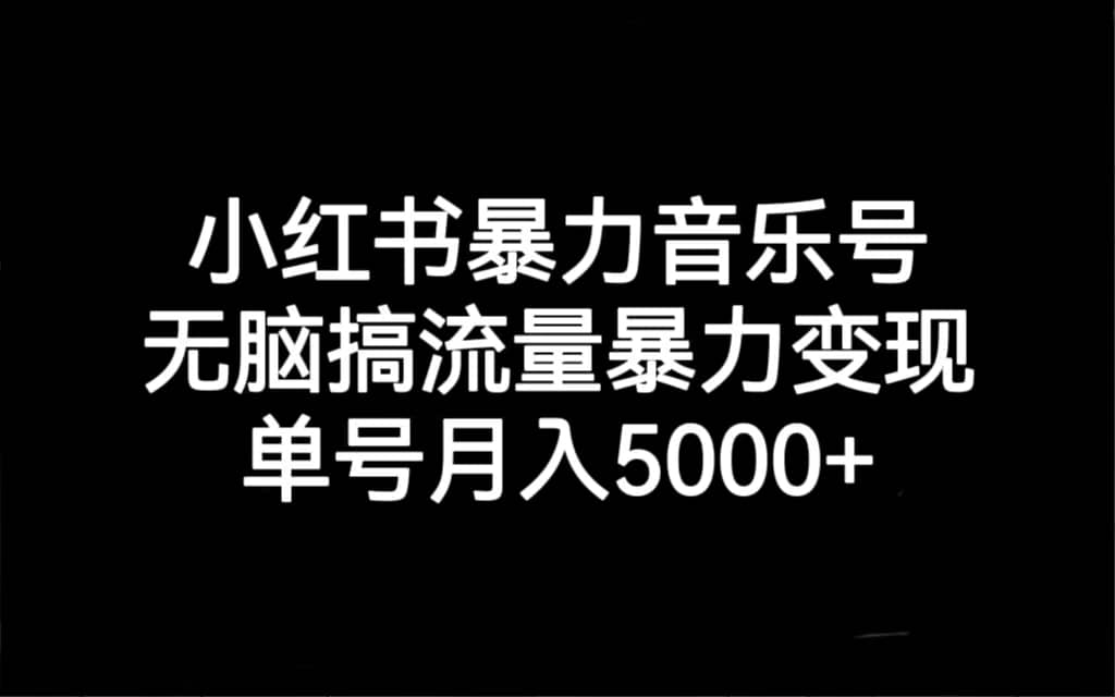 小红书暴力音乐号，无脑搞流量暴力变现，单号月入5000+去创吧-网创项目资源站-副业项目-创业项目-搞钱项目去创吧