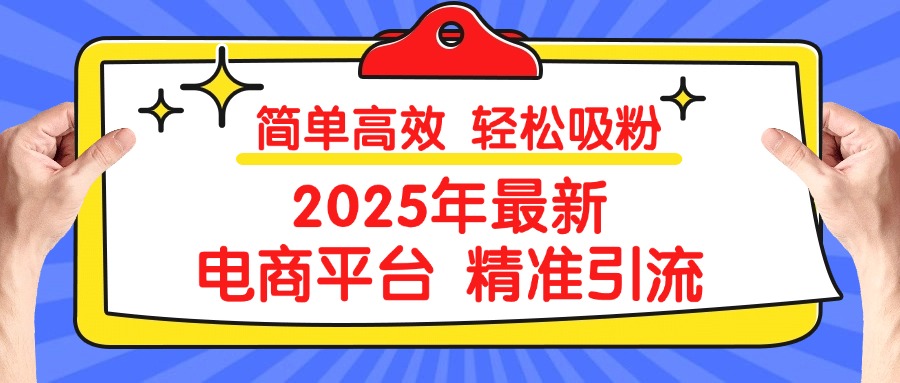 2025年最新电商平台精准引流 简单高效 轻松吸粉去创吧-网创项目资源站-副业项目-创业项目-搞钱项目去创吧