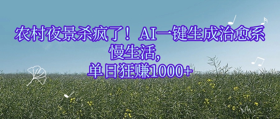 农村夜景杀疯了！AI一键生成治愈系慢生活，单日狂赚1000+去创吧-网创项目资源站-副业项目-创业项目-搞钱项目去创吧