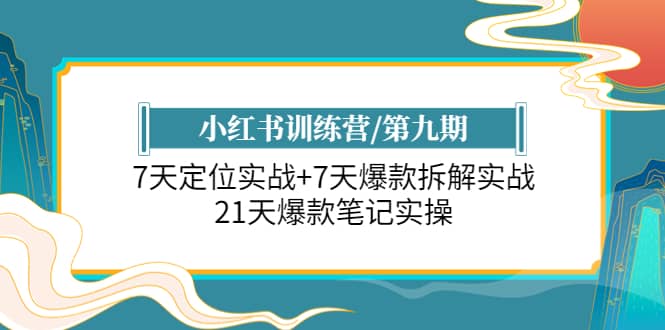 小红书训练营/第九期:7天定位实战+7天爆款拆解实战,21天爆款笔记实操去创吧-网创项目资源站-副业项目-创业项目-搞钱项目去创吧