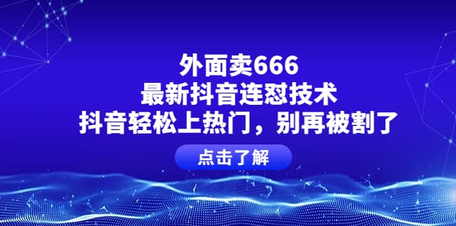 外面卖666的最新抖音连怼技术,抖音轻松上热门,别再被割了去创吧-网创项目资源站-副业项目-创业项目-搞钱项目去创吧
