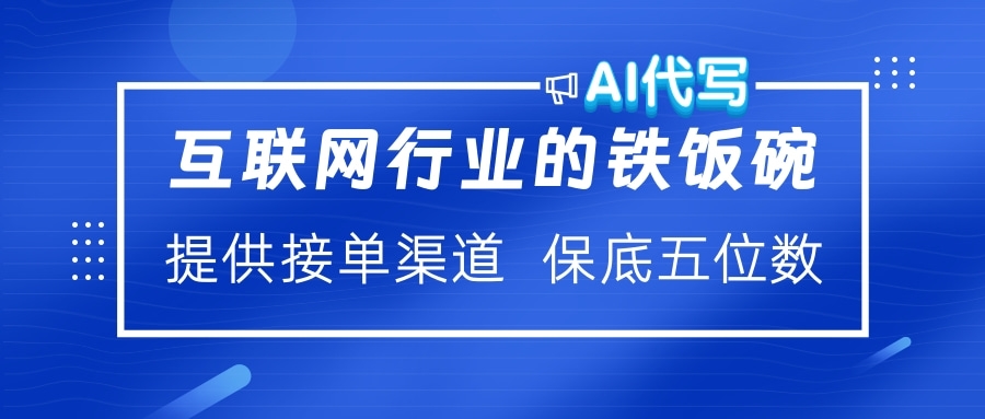 互联网行业的铁饭碗  AI代写 提供接单渠道 保底五位数去创吧-网创项目资源站-副业项目-创业项目-搞钱项目去创吧