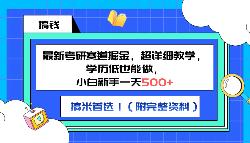 最新考研赛道掘金，小白新手一天500+，学历低也能做，超详细教学，副业首选！（附完整资料）去创吧-网创项目资源站-副业项目-创业项目-搞钱项目去创吧