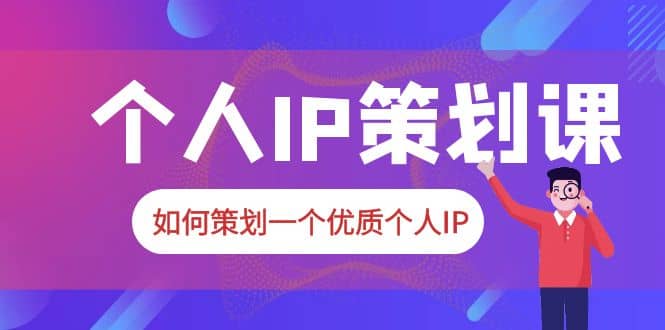 2023普通人都能起飞的个人IP策划课，如何策划一个优质个人IP去创吧-网创项目资源站-副业项目-创业项目-搞钱项目去创吧