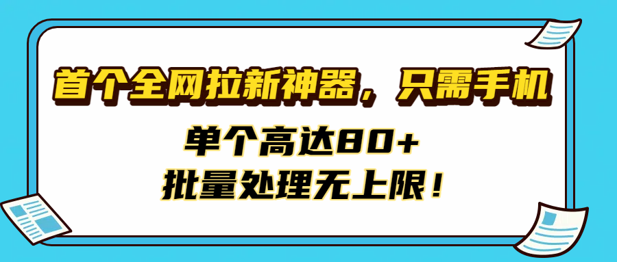 首个全网拉新神器，只需手机，单个高达80+，批量处理无上限！去创吧-网创项目资源站-副业项目-创业项目-搞钱项目去创吧