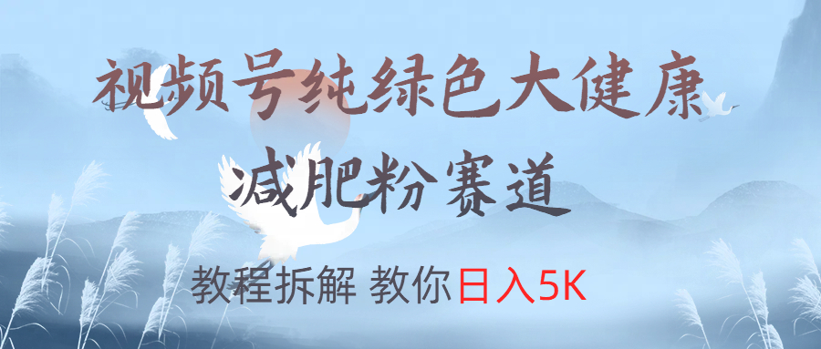 视频号纯绿色大健康粉赛道，教程拆解，教你日入5K去创吧-网创项目资源站-副业项目-创业项目-搞钱项目去创吧