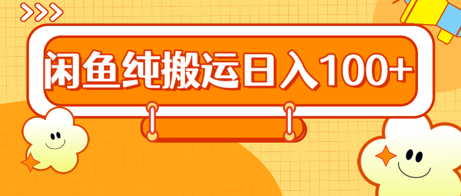 2024咸鱼纯搬运日入100+去创吧-网创项目资源站-副业项目-创业项目-搞钱项目去创吧