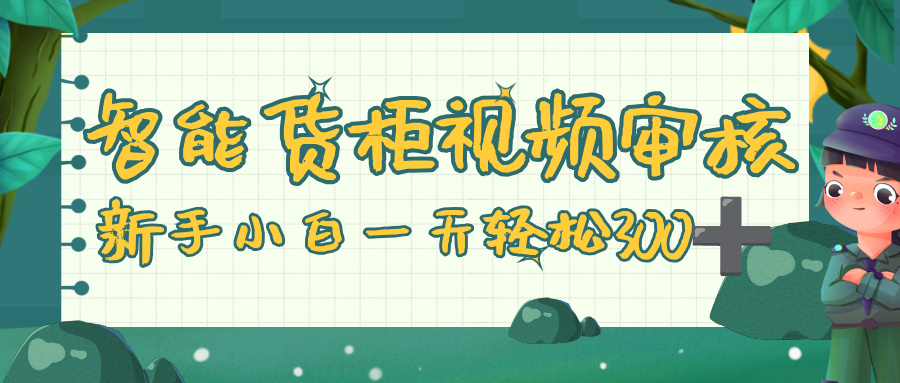 智能货柜视频审核，零门槛，几秒一单，多劳多得，新人小白一天轻松 300+去创吧-网创项目资源站-副业项目-创业项目-搞钱项目去创吧
