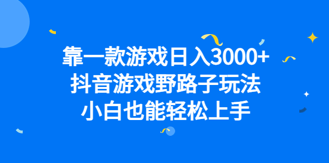 靠一款游戏日入3000+，抖音游戏野路子玩法，小白也能轻松上手去创吧-网创项目资源站-副业项目-创业项目-搞钱项目去创吧