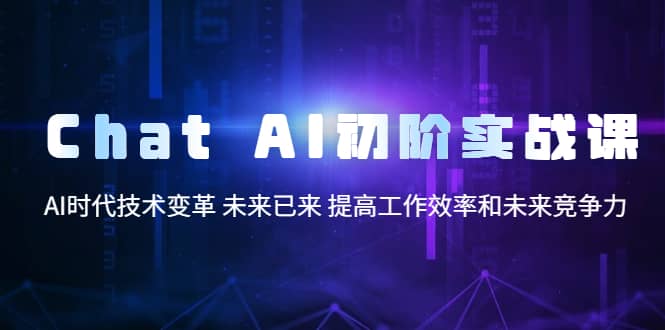 Chat AI初阶实战课，AI时代技术变革 未来已来 提高工作效率和未来竞争力去创吧-网创项目资源站-副业项目-创业项目-搞钱项目去创吧