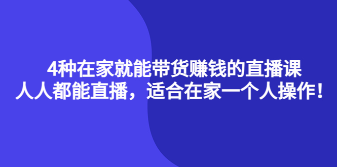 4种在家就能带货赚钱的直播课,人人都能直播,适合在家一个人操作!去创吧-网创项目资源站-副业项目-创业项目-搞钱项目去创吧