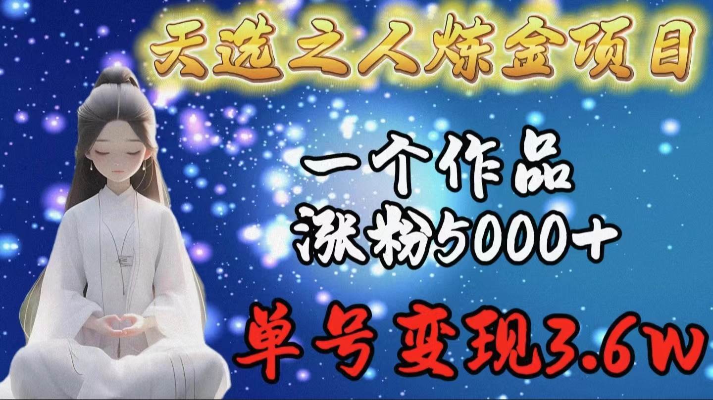 天选之人炼金项目，一个作品涨粉5000+，单号变现3.6w去创吧-网创项目资源站-副业项目-创业项目-搞钱项目去创吧