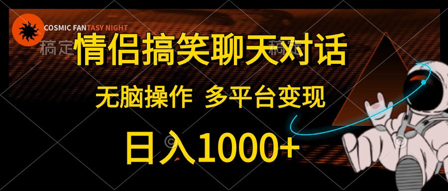 情侣搞笑聊天对话，无脑操作，多平台变现，日入1000+去创吧-网创项目资源站-副业项目-创业项目-搞钱项目去创吧
