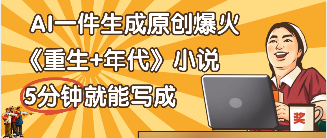天呐！现在爆火的《重生+年代》类型的小说，现在用这个AI软件就可以一键生成原创小说了去创吧-网创项目资源站-副业项目-创业项目-搞钱项目去创吧