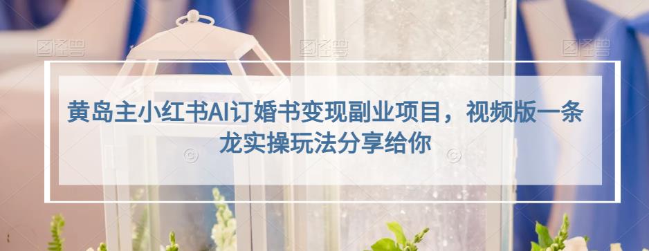 小红书AI订婚书变现副业项目，视频版一条龙实操玩法分享给你去创吧-网创项目资源站-副业项目-创业项目-搞钱项目去创吧