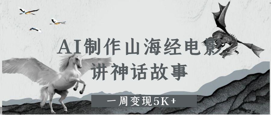 AI制作山海经电影,讲神话故事,一周变现5K+去创吧-网创项目资源站-副业项目-创业项目-搞钱项目去创吧