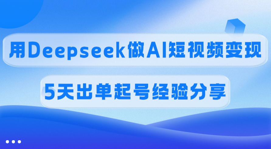 佣金45%，用Deepseek做AI短视频变现，5天出单起号经验分享去创吧-网创项目资源站-副业项目-创业项目-搞钱项目去创吧