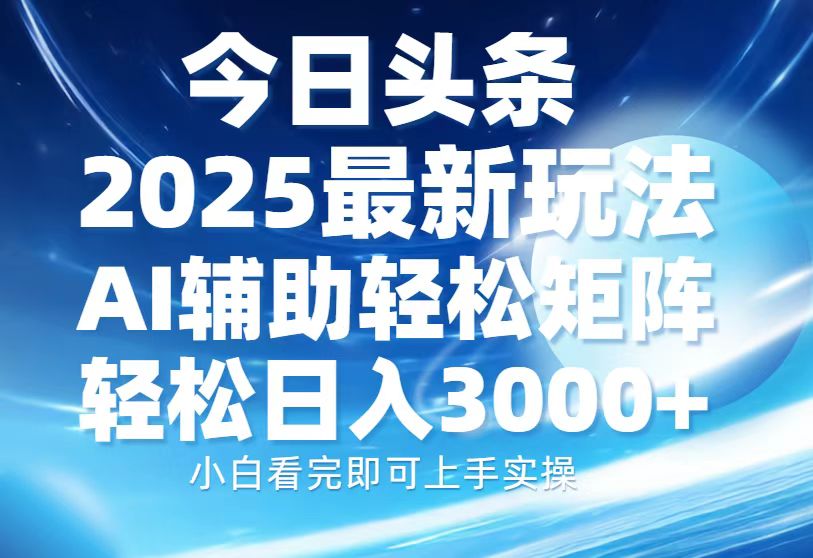 今日头条2025最新玩法，思路简单，复制粘贴，AI辅助，轻松矩阵日入3000+去创吧-网创项目资源站-副业项目-创业项目-搞钱项目去创吧