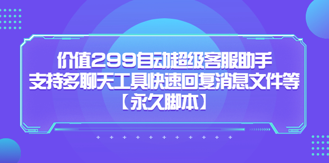 价值299自动超级客服助手，支持多聊天工具快速回复消息文件等去创吧-网创项目资源站-副业项目-创业项目-搞钱项目去创吧