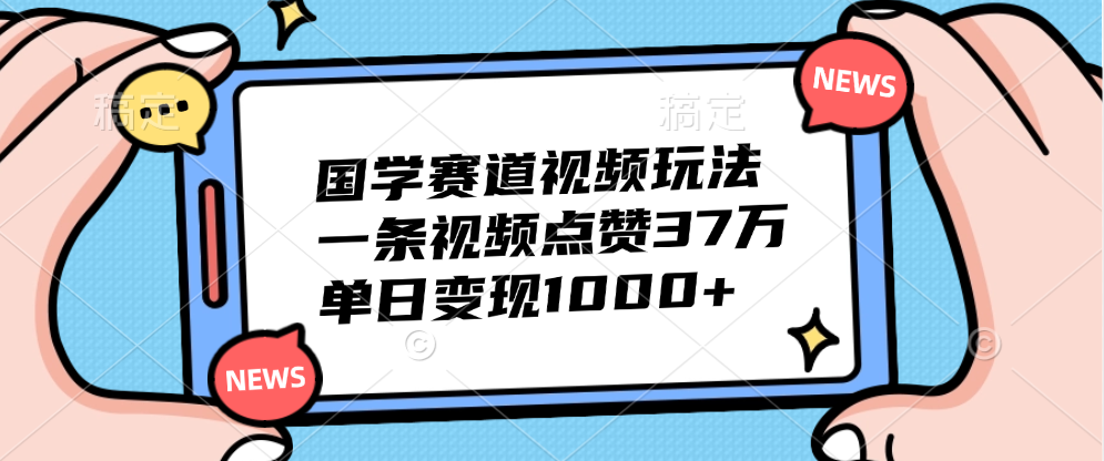 国学赛道视频玩法，单日变现1000+，一条视频点赞37万去创吧-网创项目资源站-副业项目-创业项目-搞钱项目去创吧
