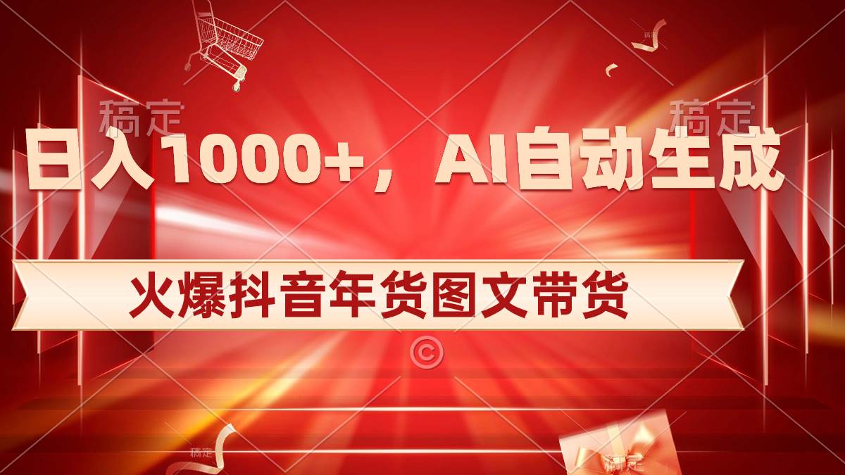 日入1000+火爆抖音年货图文带货，AI自动生成自己的年货原创图文去创吧-网创项目资源站-副业项目-创业项目-搞钱项目去创吧