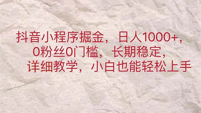 抖音小程序掘金，日人1000+，0粉丝0门槛，长期稳定，小白也能轻松上手去创吧-网创项目资源站-副业项目-创业项目-搞钱项目去创吧