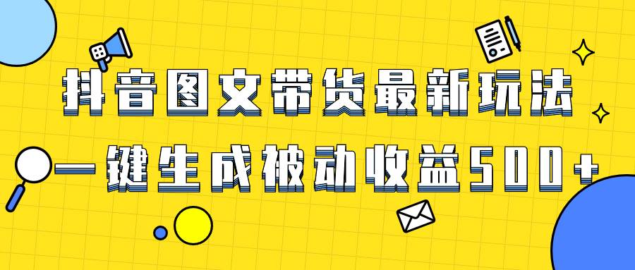 爆火抖音图文带货项目，最新玩法一键生成，单日轻松被动收益500+去创吧-网创项目资源站-副业项目-创业项目-搞钱项目去创吧
