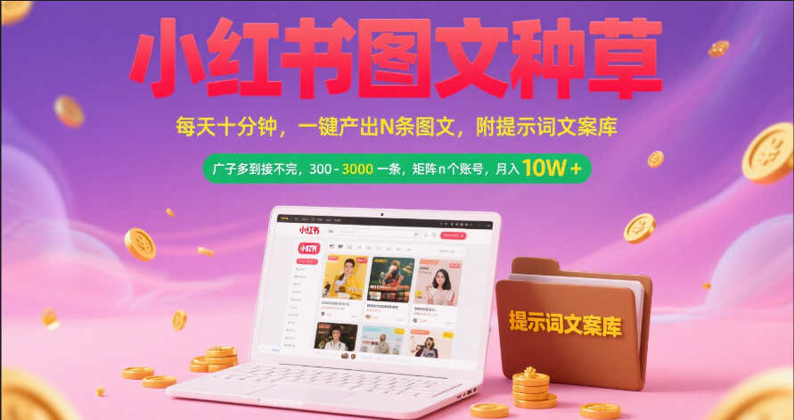 小红书图文种草   每天十分钟 一键产出N条图文 附提示词文案库广子多到接不完 300-3000一条 矩阵n个账号 月入10W+去创吧-网创项目资源站-副业项目-创业项目-搞钱项目去创吧