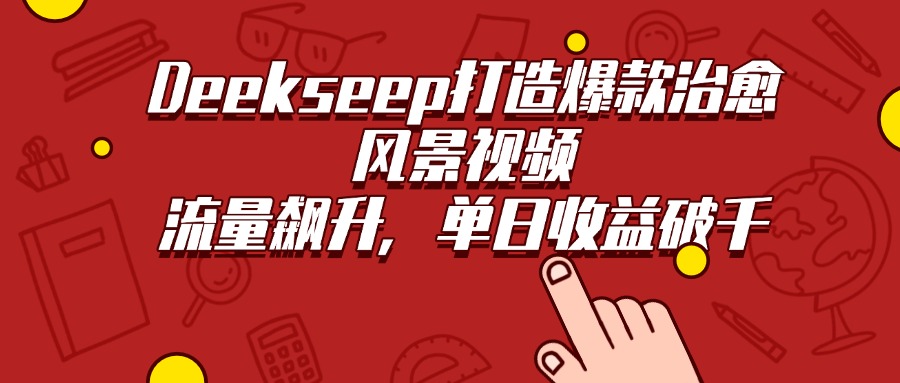 Deekseep打造爆款治愈风景视频，流量飙升，单日收益破千去创吧-网创项目资源站-副业项目-创业项目-搞钱项目去创吧