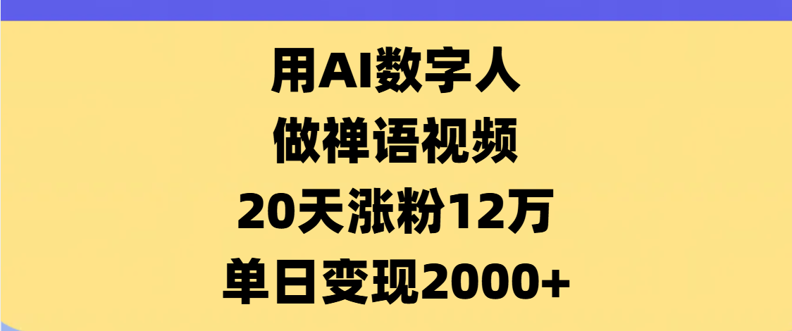 AI数字人,禅语视频,20天涨粉12万,单日变现2000+去创吧-网创项目资源站-副业项目-创业项目-搞钱项目去创吧