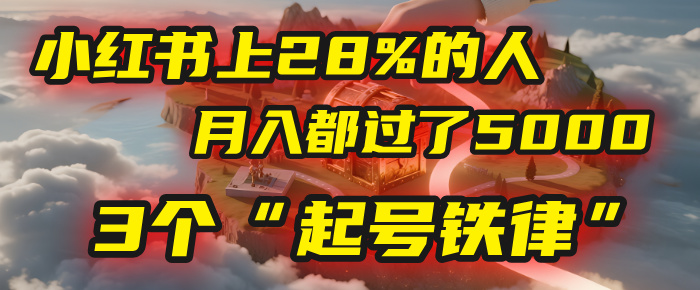 小红书上28%的人,月入都过了5000,我扒出了他们共同遵守的3个“起号铁律”去创吧-网创项目资源站-副业项目-创业项目-搞钱项目去创吧