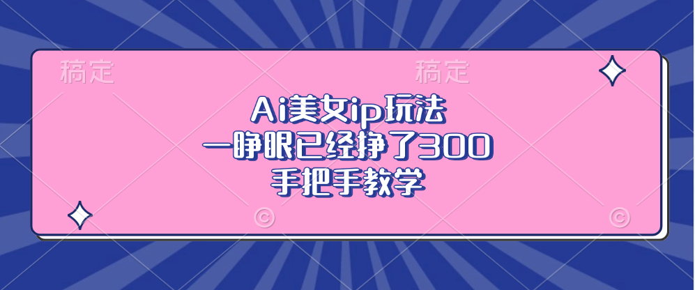 Ai美女ip玩法,一睁眼已经挣了300,手把手教学!去创吧-网创项目资源站-副业项目-创业项目-搞钱项目去创吧