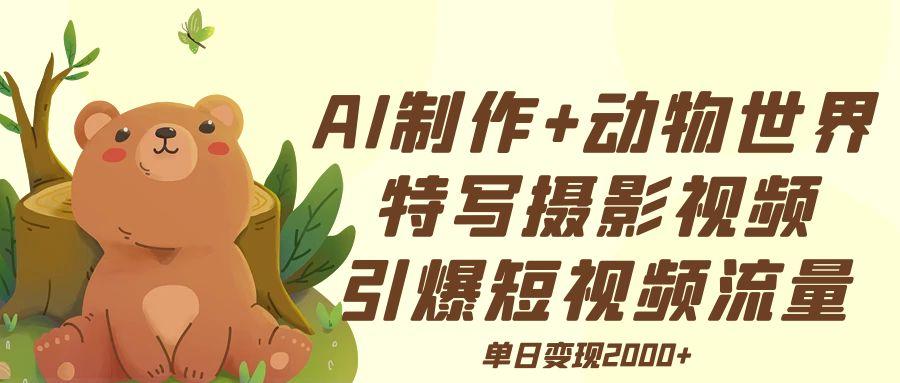 AI制作动物世界特写摄影视频+引爆短视频流量+单日变现2000+去创吧-网创项目资源站-副业项目-创业项目-搞钱项目去创吧