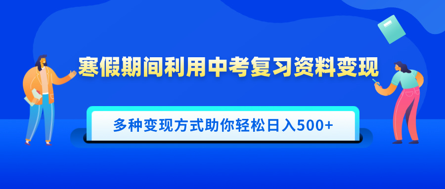 寒假期间利用中考复习资料变现，一部手机即可操作，多种变现方式助你轻松日入500+去创吧-网创项目资源站-副业项目-创业项目-搞钱项目去创吧
